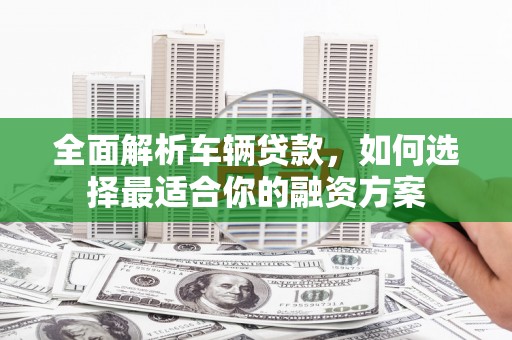 中和全面解析车辆贷款，如何选择最适合你的融资方案
