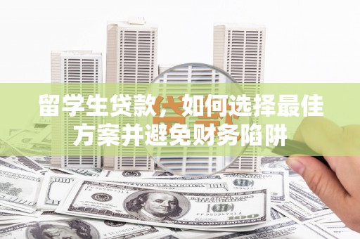 中和留学生贷款，如何选择最佳方案并避免财务陷阱