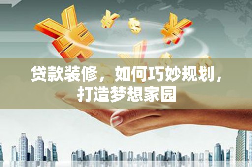 中和贷款装修，如何巧妙规划，打造梦想家园