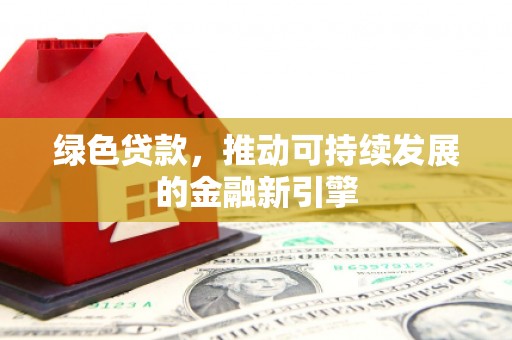 中和绿色贷款，推动可持续发展的金融新引擎