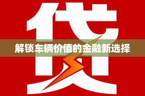 中和解锁车辆价值的金融新选择
