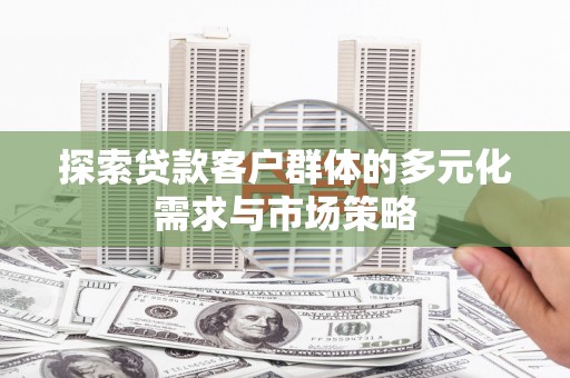 中和探索贷款客户群体的多元化需求与市场策略