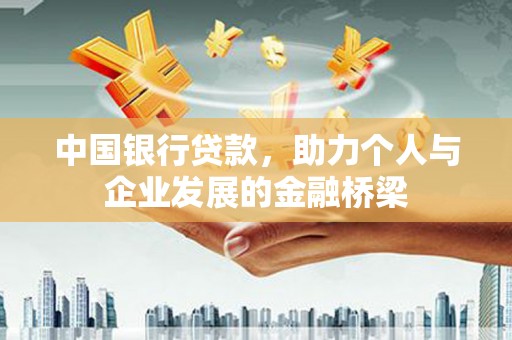 中和中国银行贷款，助力个人与企业发展的金融桥梁
