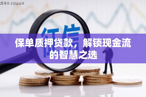 中和保单质押贷款，解锁现金流的智慧之选