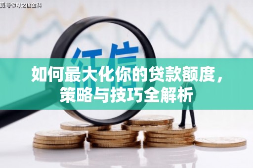 中和如何最大化你的贷款额度，策略与技巧全解析