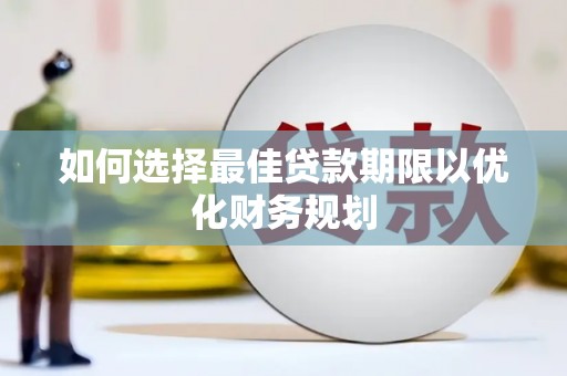 中和如何选择最佳贷款期限以优化财务规划