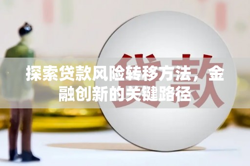 中和探索贷款风险转移方法，金融创新的关键路径