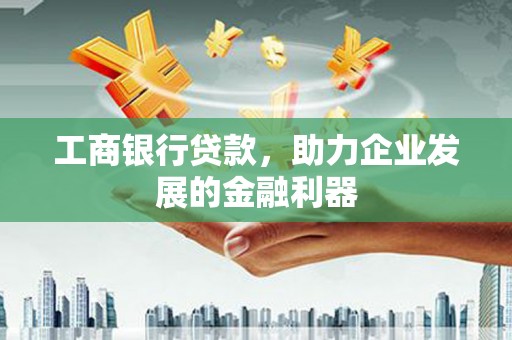 中和工商银行贷款，助力企业发展的金融利器
