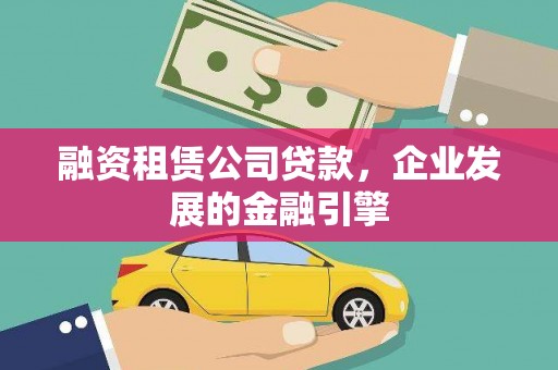 中和融资租赁公司贷款，企业发展的金融引擎