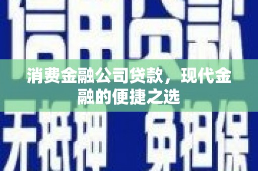 中和消费金融公司贷款，现代金融的便捷之选