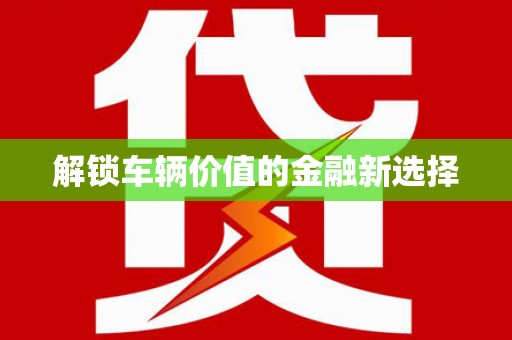 中和解锁车辆价值的金融新选择