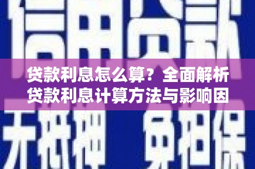 中和贷款利息怎么算？全面解析贷款利息计算方法与影响因素