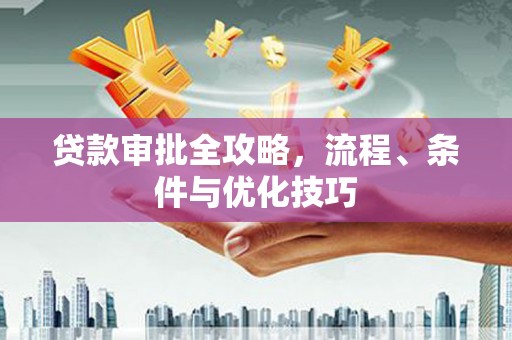 中和贷款审批全攻略，流程、条件与优化技巧